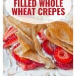 Whole wheat crepes filled with strawberries and cream, topped with text: Strawberry Filled Whole Wheat Crepes.